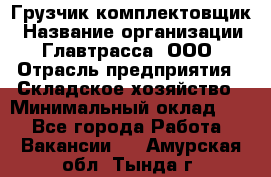 Грузчик-комплектовщик › Название организации ­ Главтрасса, ООО › Отрасль предприятия ­ Складское хозяйство › Минимальный оклад ­ 1 - Все города Работа » Вакансии   . Амурская обл.,Тында г.